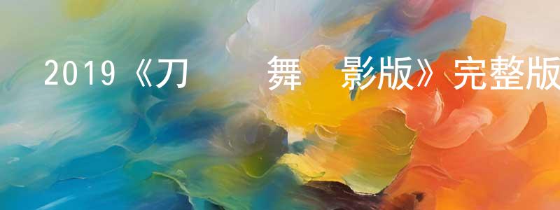 2019《刀劍亂舞電影版》完整版電影/在線觀看/百度云-美劇天堂 崔宏亮的blog